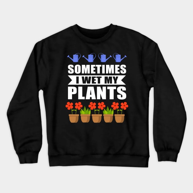 Sometimes I Wet My Plants Gardener Crewneck Sweatshirt by Streetwear KKS